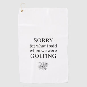 Sorry For What I Said Funny Golf Towel