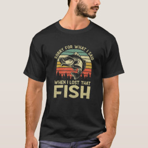 Sorry For What I Said When I Lost That Fish Funny T-Shirt