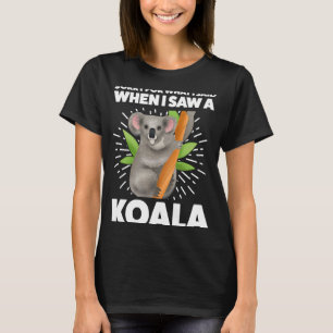 sorry for what I said when I saw a koala koalas T-Shirt