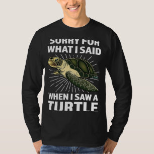 sorry for what I said when I saw a turtle turtles T-Shirt