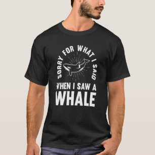 Sorry for what I said when I saw a Whale Whale T-Shirt