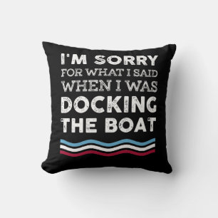 Sorry For What I Said When I Was Docking The Boat Cushion