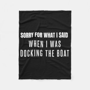 Sorry For What I Said When I Was Docking The Boat Fleece Blanket