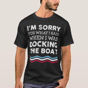 Sorry For What I Said When I Was Docking The Boat T-Shirt
