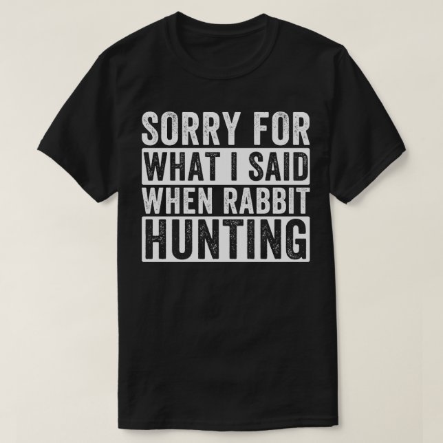 Sorry For What I Said When Rabbit Hunting Rabbit H T-Shirt (Design Front)