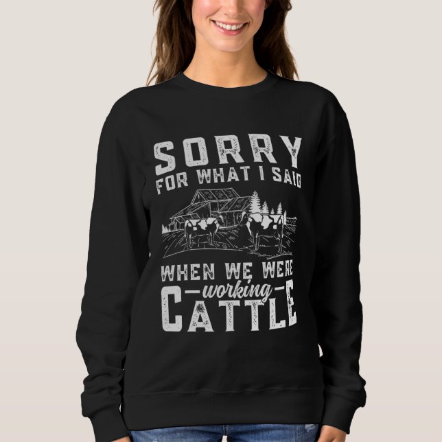 Sorry For What I Said When We Were Working Cattle  Sweatshirt (Front)