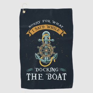 Sorry For What I Said While Docking Boat Captain Golf Towel