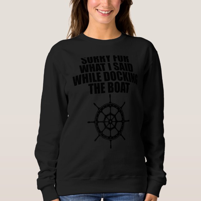 Sorry For What I Said While Docking The Boat  1 Sweatshirt (Front)