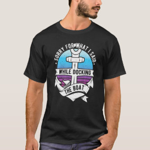 Sorry For What I Said While Docking The Boat Capta T-Shirt