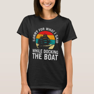 Sorry For What I Said While Docking The Boat For M T-Shirt