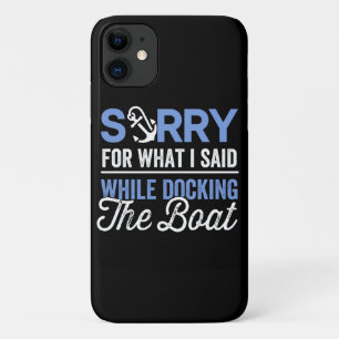 Sorry for what I said while docking the boat funny iPhone 11 Case