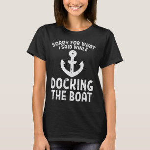 Sorry For What I Said While Docking The Boat Funny T-Shirt