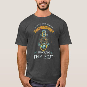 Sorry For What I Said While Docking The Boat T-Shirt
