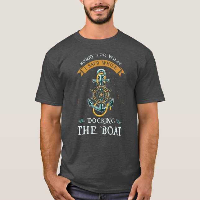 Sorry For What I Said While Docking The Boat T-Shirt (Front)