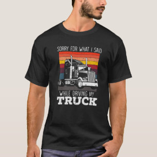 Sorry For What I Said While Driving My Truck Drive T-Shirt
