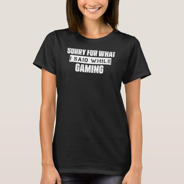 Sorry For What I Said While Gaming  Sarcasm T-Shirt (Front)