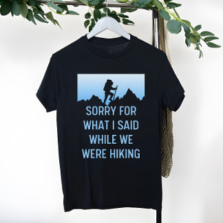 Sorry for What I Said While Hiking, funny Hiking T-Shirt