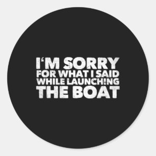 Sorry For What I Said While Launching The Boat Classic Round Sticker