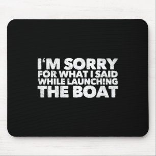 Sorry For What I Said While Launching The Boat Mouse Mat