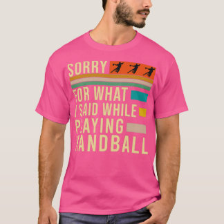 Sorry For What I Said While Playing Handball Handb T-Shirt