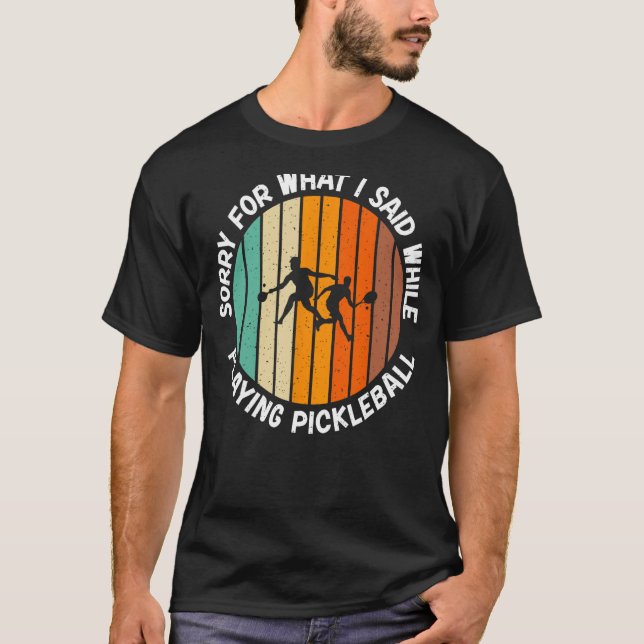 Sorry for what i said while playing Pickleball T-Shirt (Front)