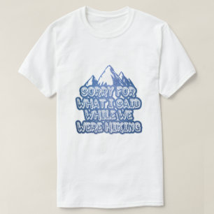 Sorry for what I said while we were hiking blue T-Shirt