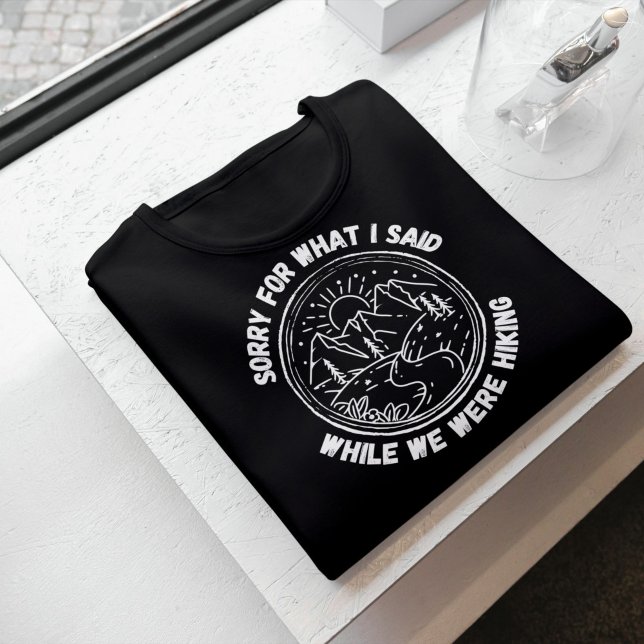 Sorry For What I Said While We Were Hiking  T-Shirt (Creator Uploaded)