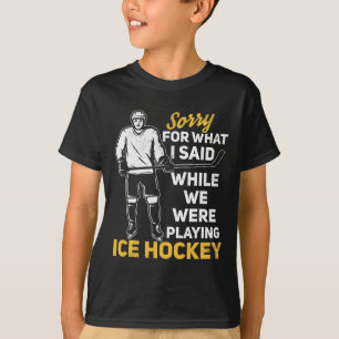 Sorry For What I Said While We Were Playing Ice Ho T-Shirt