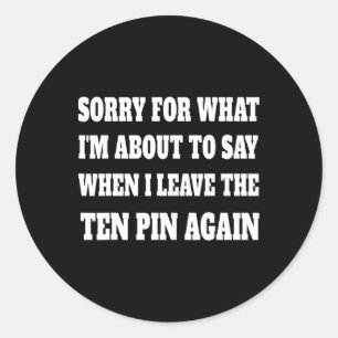 Sorry For What Im About To Say Leaving Ten Pin Fun Classic Round Sticker