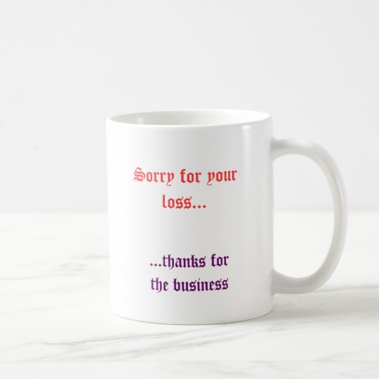 Sorry for your loss..., ...thanks forthe business coffee mug