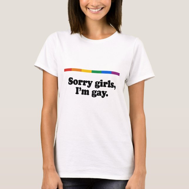 Sorry girls, I&apos;m gay T-Shirt (Front)