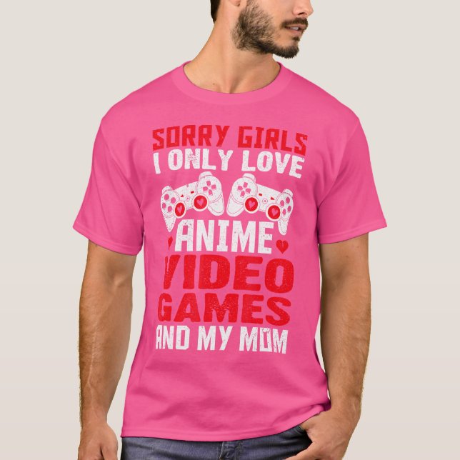 Sorry Girls I Only Love Anime Video Games And My M T-Shirt (Front)