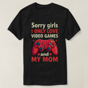 Sorry Girls I Only Love Video Games And Mom T-Shirt
