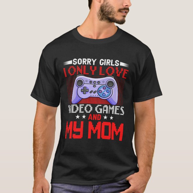 Sorry Girls I Only Love Video Games and my Mom  30 T-Shirt (Front)