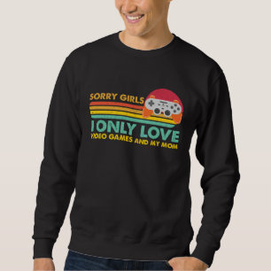 Sorry Girls I Only Love Video Games and my Mom 57 Sweatshirt
