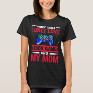 Sorry Girls I Only Love Video Games and my Mum 4 T-Shirt