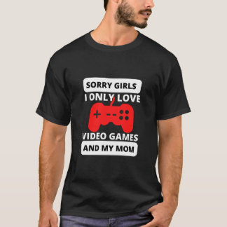 sorry girls i only love video games and my mum T-Shirt