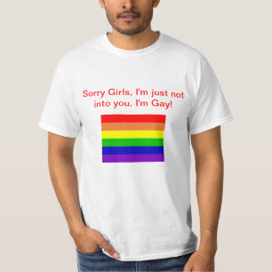 Sorry Girls, I'm just not into you. I'm Gay! T-Shirt
