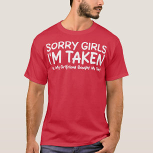 Sorry Girls Im Taken Yes My Girlfriend Bought Me T T-Shirt