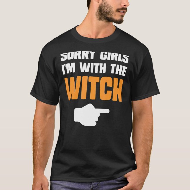 Sorry girls I'm with the witch matching witch hall T-Shirt (Front)