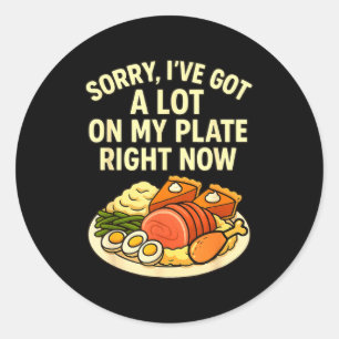 Sorry Got A Lot On My Plate Right Now Funny Thanks Classic Round Sticker