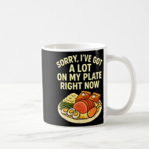 Sorry Got A Lot On My Plate Right Now Funny Thanks Coffee Mug