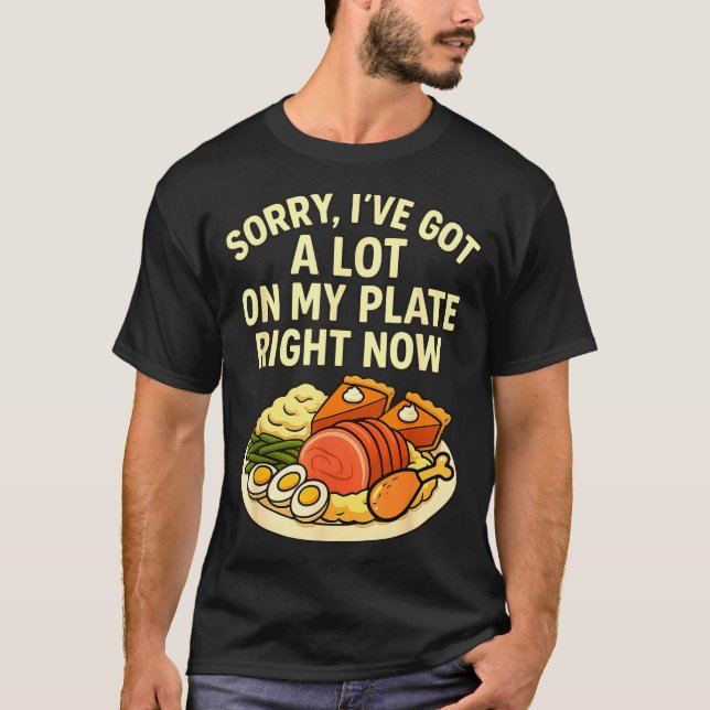 Sorry Got A Lot On My Plate Right Now Funny Thanks T-Shirt (Front)