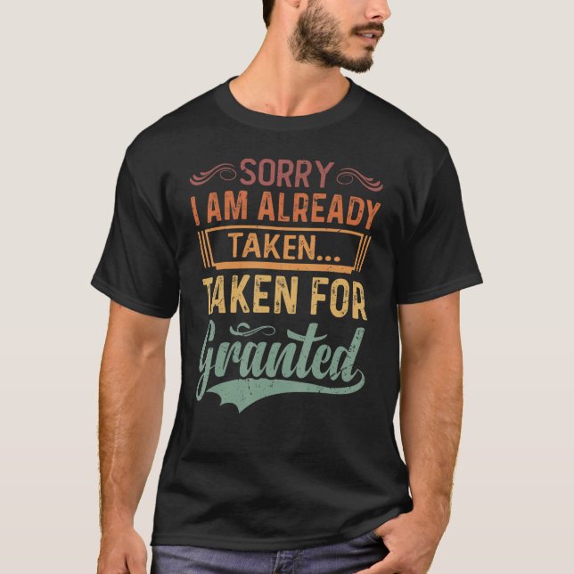 Sorry  I Am Already Taken    Taken For Granted   S T-Shirt (Front)