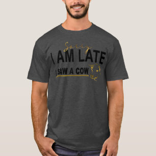 Sorry I am late I saw a cow, Funny Cow Lover Farme T-Shirt