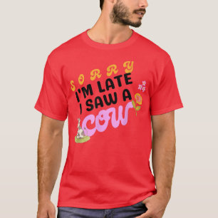 Sorry I am late I saw a cow- Funny Cow Lover Farme T-Shirt