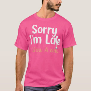 Sorry I am late I saw a cow Funny Cow Lover Farmer T-Shirt