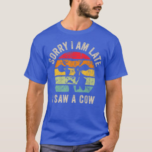 Sorry I am late I saw a cow Funny Cow Lover Farmer T-Shirt