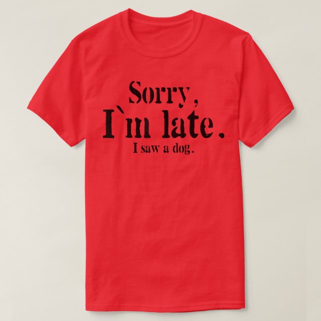 Sorry I Am Late I Saw A Dog Funny Dog Lovers  T-Shirt (Design Front)
