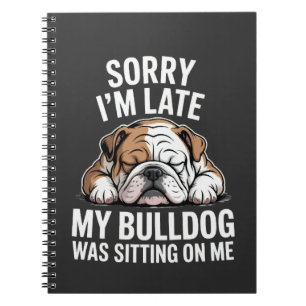 Sorry I Am Late, My Bulldog Was Sitting on Me Notebook